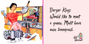 Burger King: would like to meet a queen. Must have own saucepans